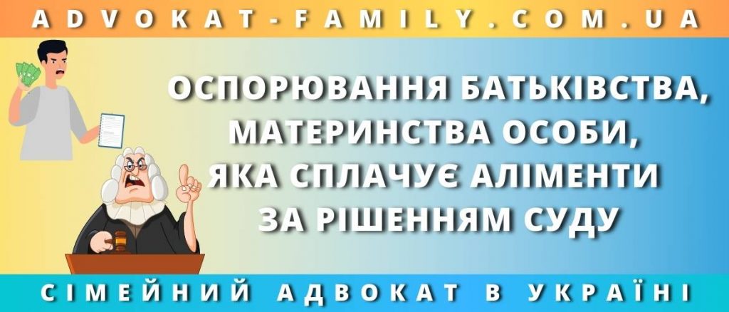 Оспорювання батьківства, материнства особи, яка сплачує аліменти за рішенням суду