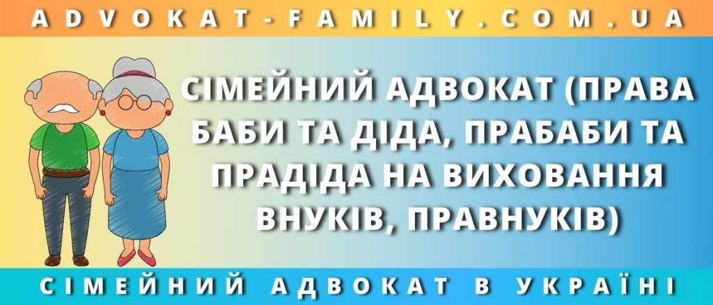 Сімейний адвокат про права баби та діда, прабаби та прадіда на виховання внуків, правнуків