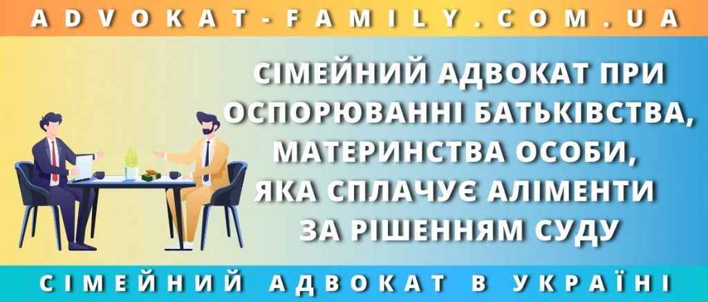 Сімейний адвокат при оспорюванні батьківства, материнства особи, яка сплачує аліменти за рішенням суду