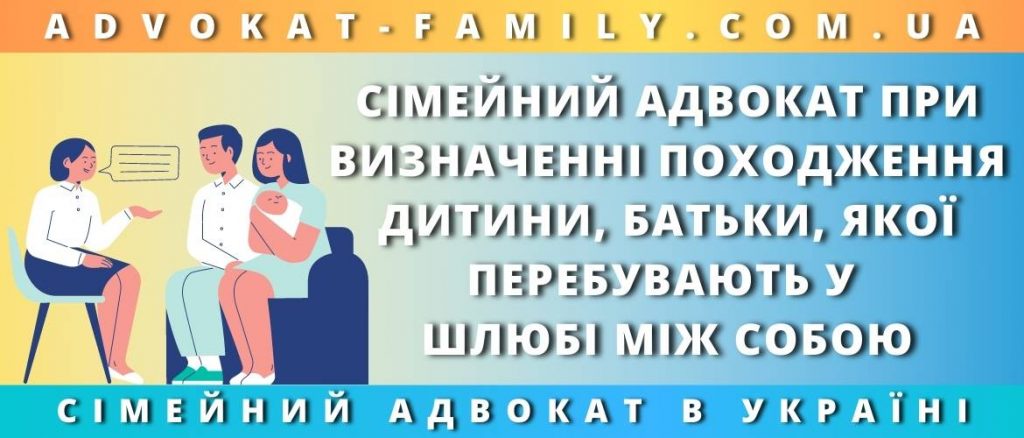 Сімейний адвокат при визначенні походження дитини, батьки, якої перебувають у шлюбі між собою