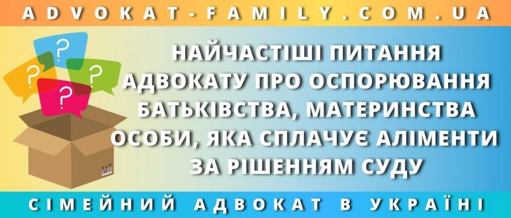 Найчастіші питання адвокату про оспорювання батьківства, материнства особи, яка сплачує аліменти за рішенням суду