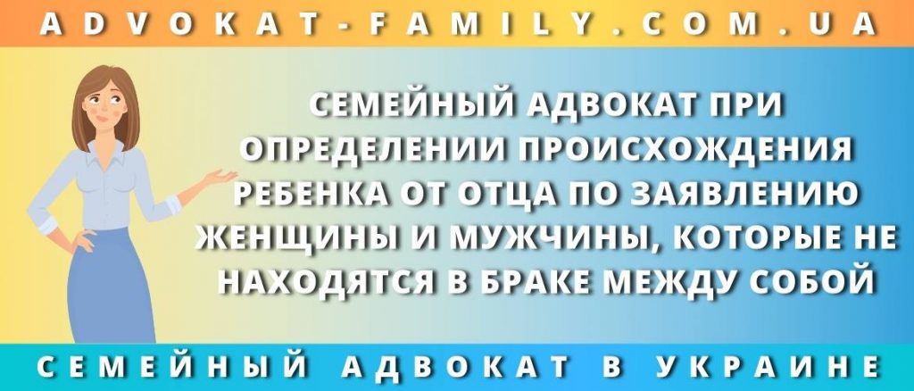 Семейный адвокат при определении происхождения ребенка от отца по заявлению женщины и мужчины, которые не находятся в браке между собой