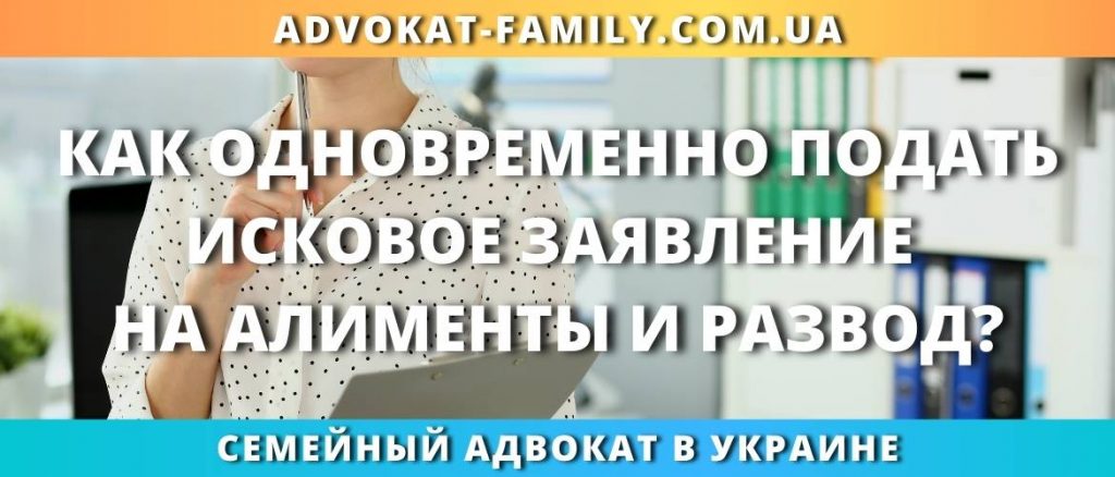 Как одновременно подать исковое заявление на алименты и развод?