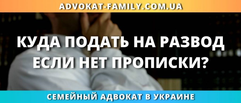 Куда подать на развод если нет прописки?