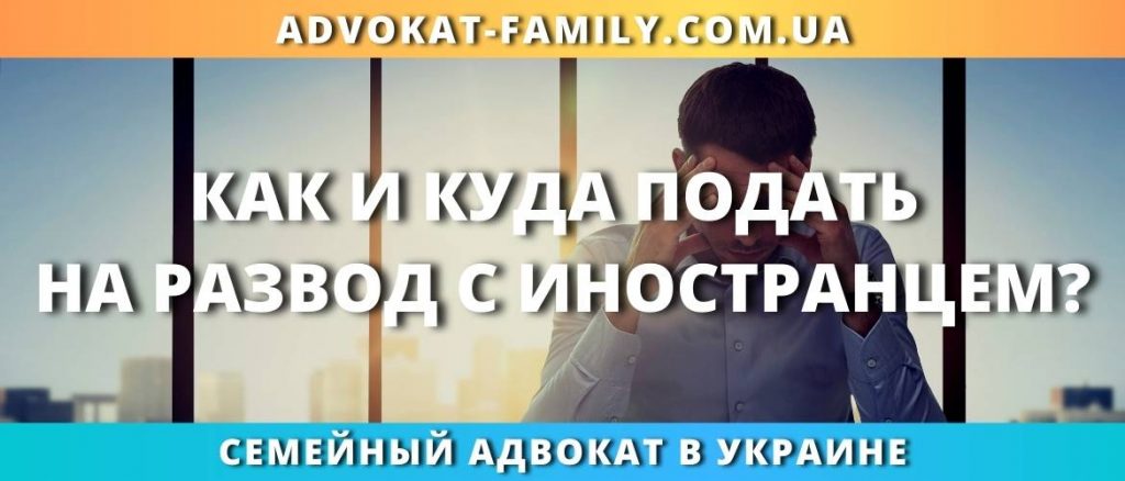 Как и куда подать на развод с иностранцем?