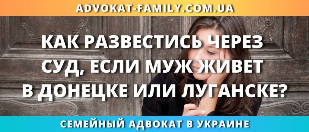 Как развестись через суд, если муж живет в Донецке или Луганске?