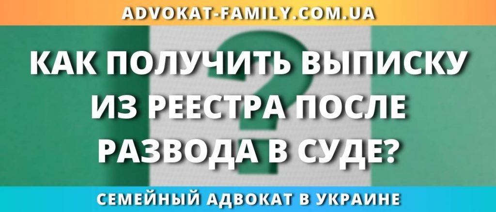 Как получить выписку из реестра после развода в суде?