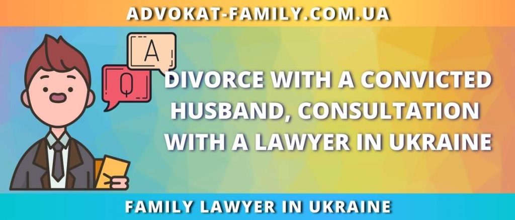 Divorce with a convicted husband, consultation with a lawyer in Ukraine