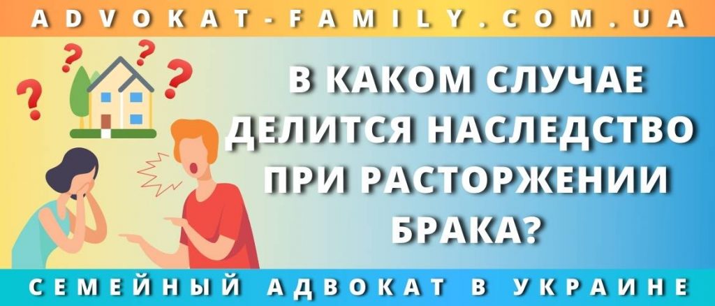 В каком случае делится наследство при расторжении брака?