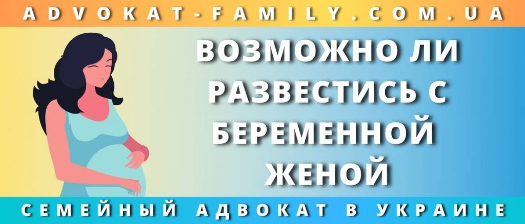 Возможно ли развестись с беременной женой
