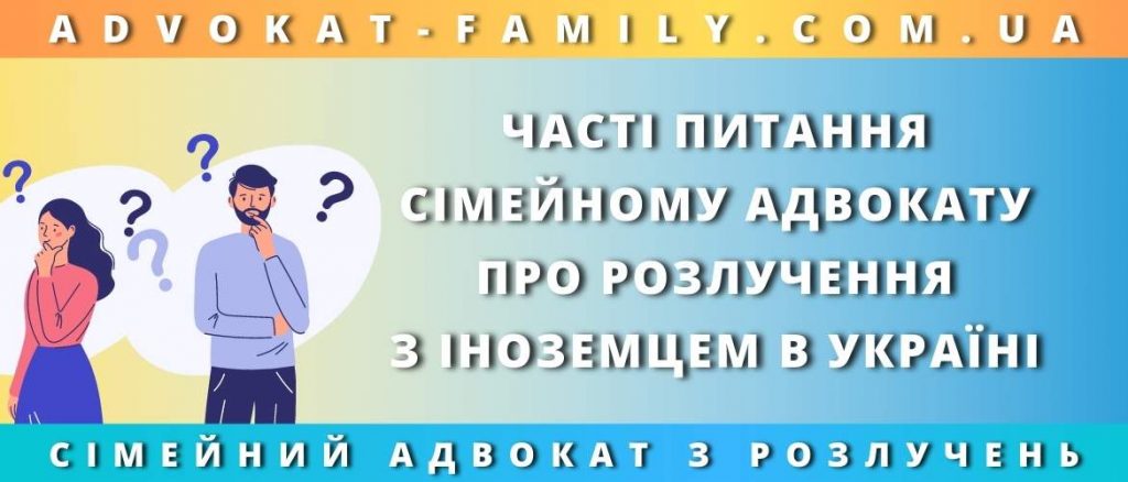 Часті питання сімейному адвокату про розлучення з іноземцем в Україні