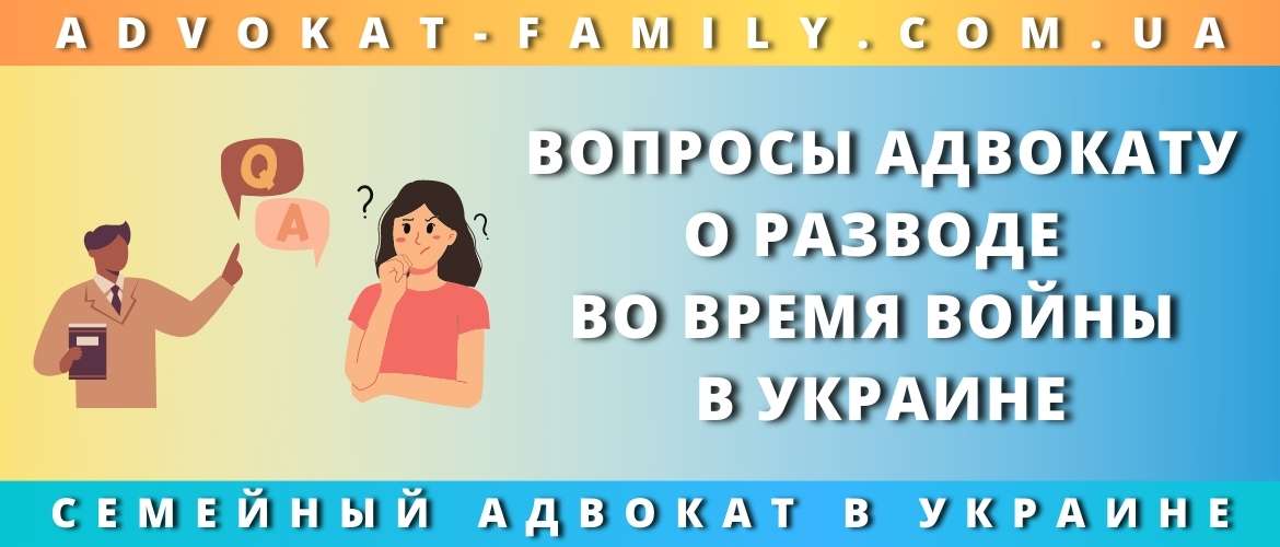 Вопросы адвокату о разводе во время войны в Украине