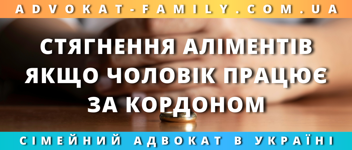 Стягнення аліментів, якщо чоловік працює за кордоном