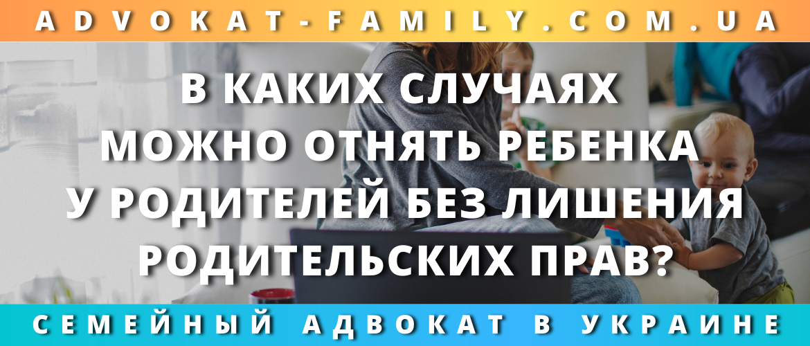 В каких случаях можно отнять ребенка у родителей без лишения родительских прав?