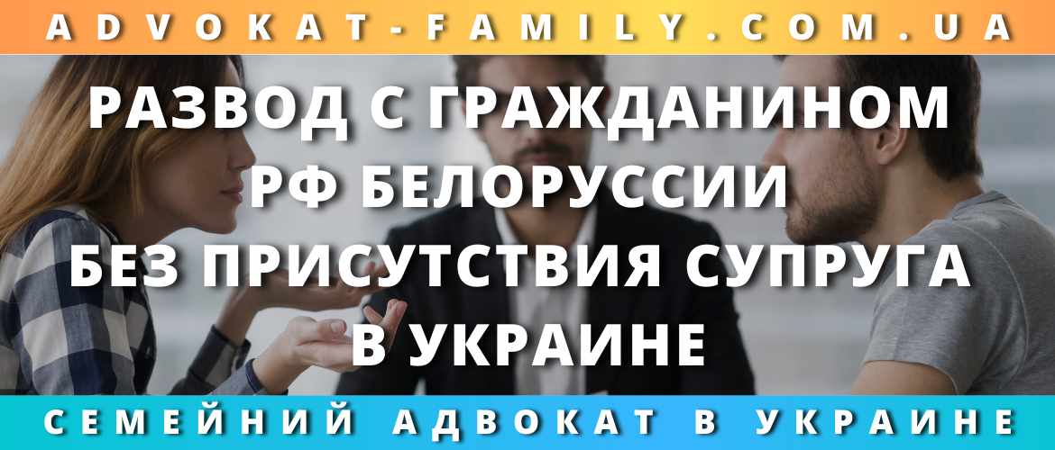Развод с гражданином РФ, Белоруссии без присутствия супруга в Украине