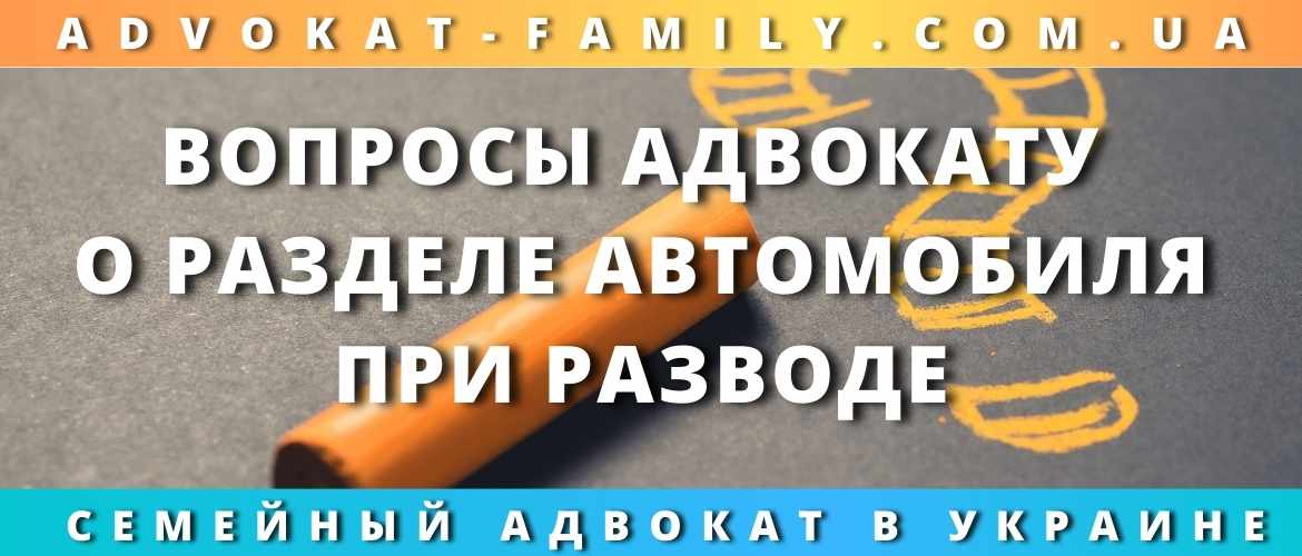 Как оформить машину, чтобы не делить при разводе Украина