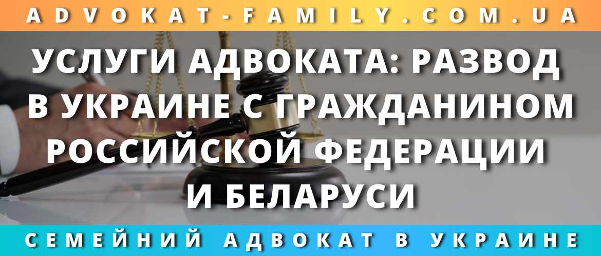 Услуги адвоката: развод в Украине с гражданином Российской Федерации и Беларуси