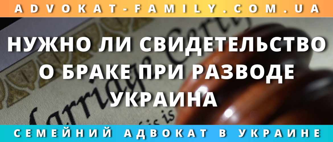 Нужно ли свидетельство о браке при разводе Украина 2023