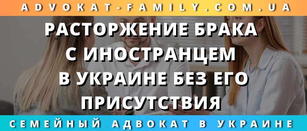 Расторжение брака с иностранцем в Украине без его присутствия