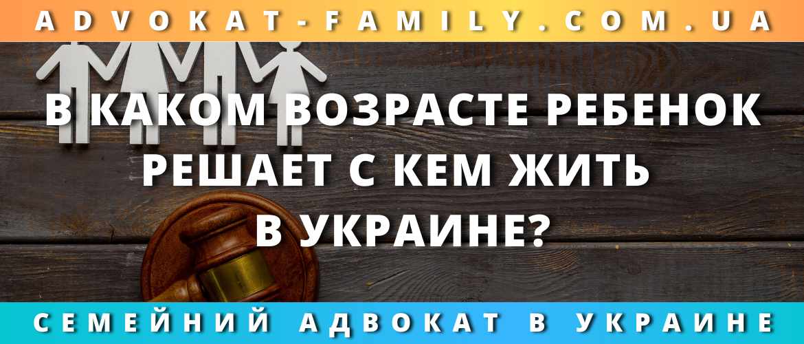 В каком возрасте ребенок решает с кем жить в Украине?