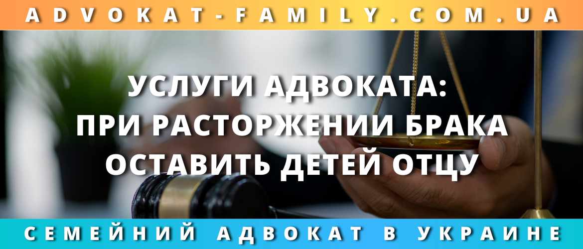 Услуги адвоката: при расторжении брака оставить детей отцу