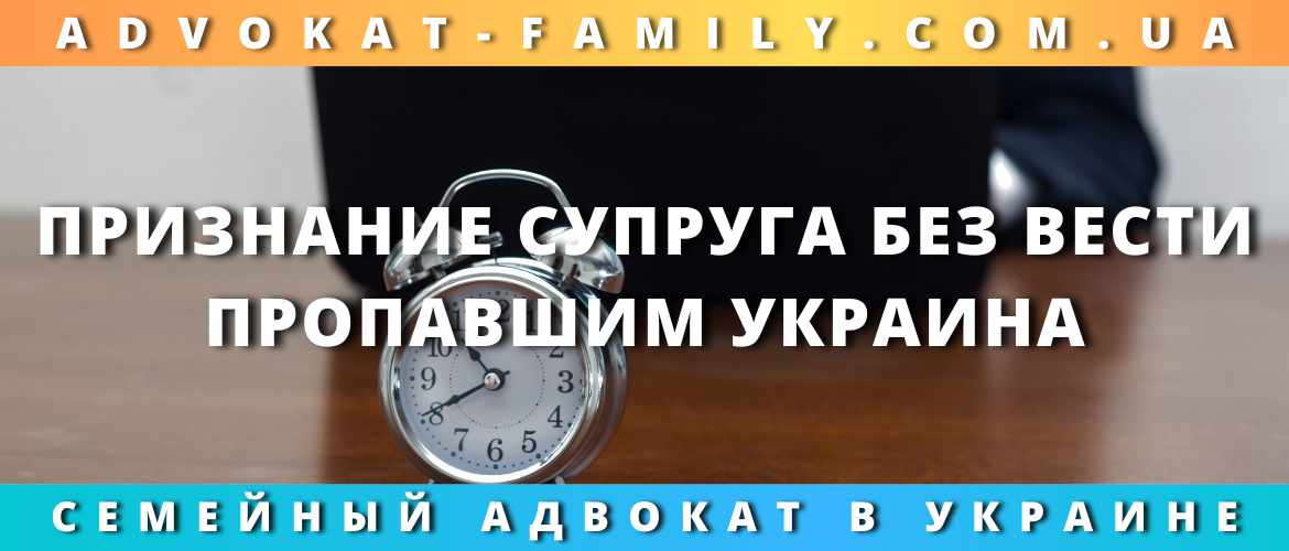 Признание супруга без вести пропавшим Украина Признание супруга без вести пропавшим Украина