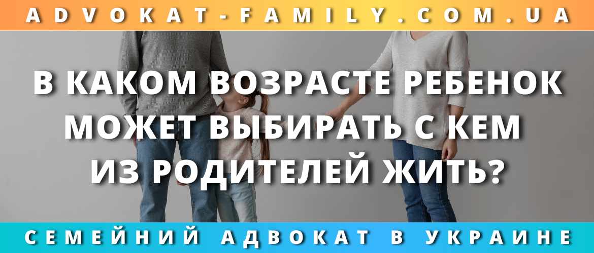 В каком возрасте ребенок может выбирать с кем из родителей жить?