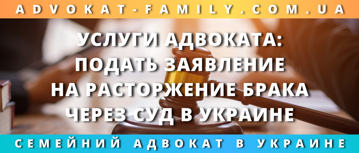 Услуги адвоката: подать заявление на расторжение брака через суд в Украине