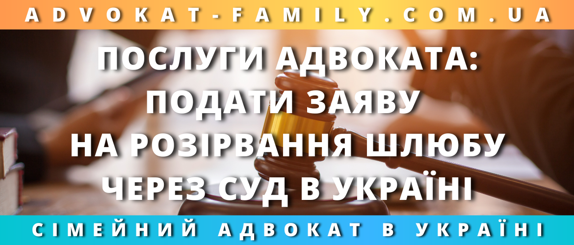 Послуги адвоката: подати заяву на розірвання шлюбу через суд в Україні Послуги адвоката: подати заяву на розірвання шлюбу через суд в Україні