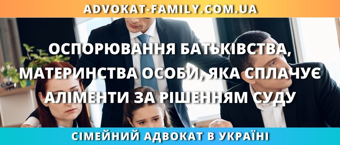 Оспорювання батьківства, материнства особи, яка сплачує аліменти за рішенням суду