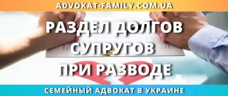 раздел долгов супругов при разводе Украина кредиты обязательства суд адвокат помощь