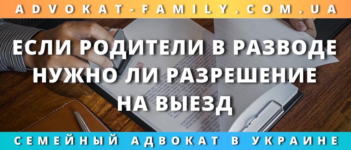 Нужно ли разрешение на выезд ребенка, если родители в разводе — Украина