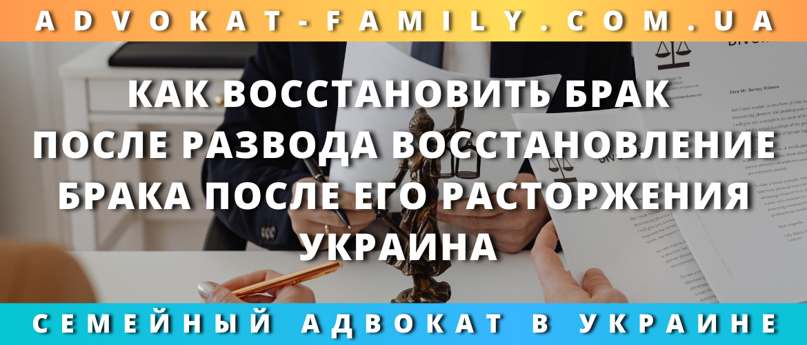 Как восстановить брак после развода в Украине — помощь семейного адвоката