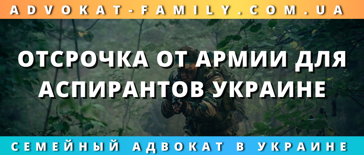 Отсрочка от армии для аспирантов в Украине — юридическая помощь адвоката