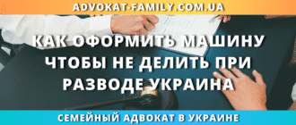 как оформить машину чтобы не делить при разводе в Украине законно
