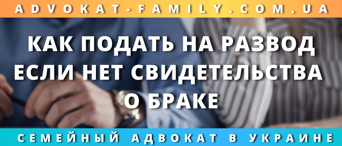Как подать на развод без свидетельства о браке в Украине