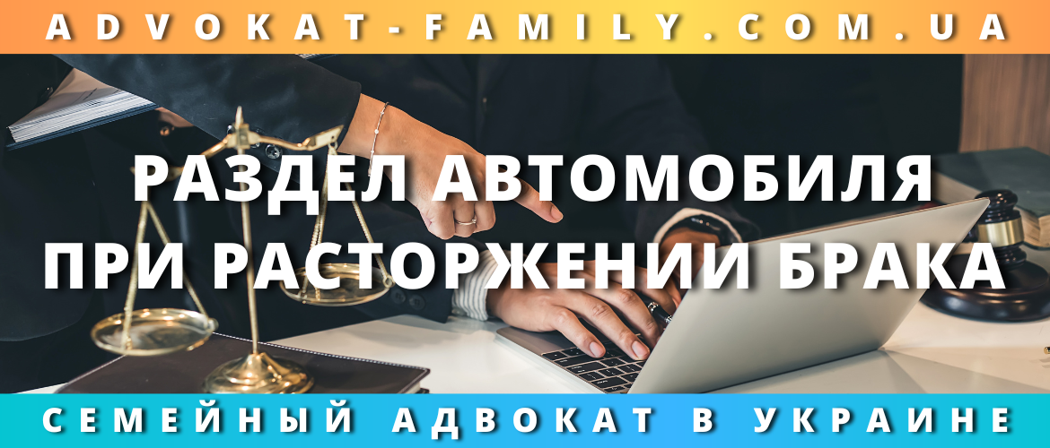 Раздел автомобиля при расторжении брака — юридическая помощь в Украине