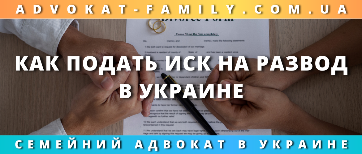 Как подать иск на развод в Украине — помощь семейного адвоката