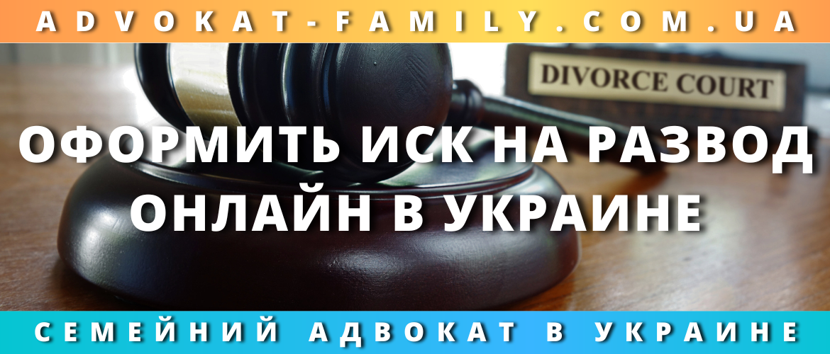 Оформить иск на развод онлайн в Украине — юридическая помощь дистанционно